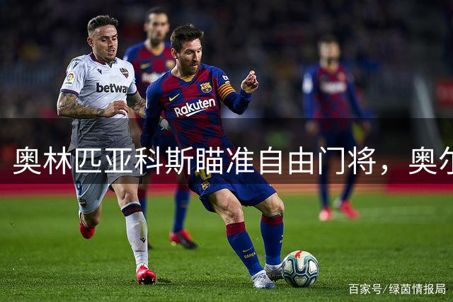 奥林匹亚科斯瞄准自由门将，奥尔特加转会去向成谜