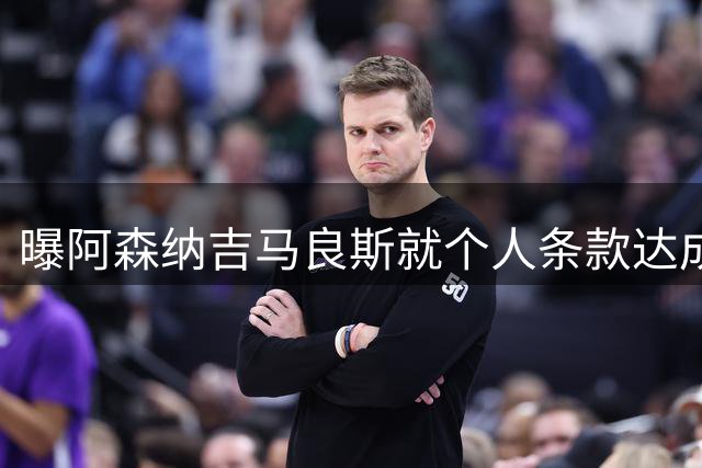 曝阿森纳吉马良斯就个人条款达成一致 纽卡接触葡超中场